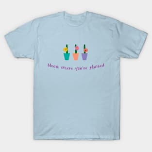 Bloom where you're planted T-Shirt